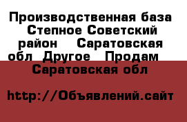 Производственная база. Степное Советский район. - Саратовская обл. Другое » Продам   . Саратовская обл.